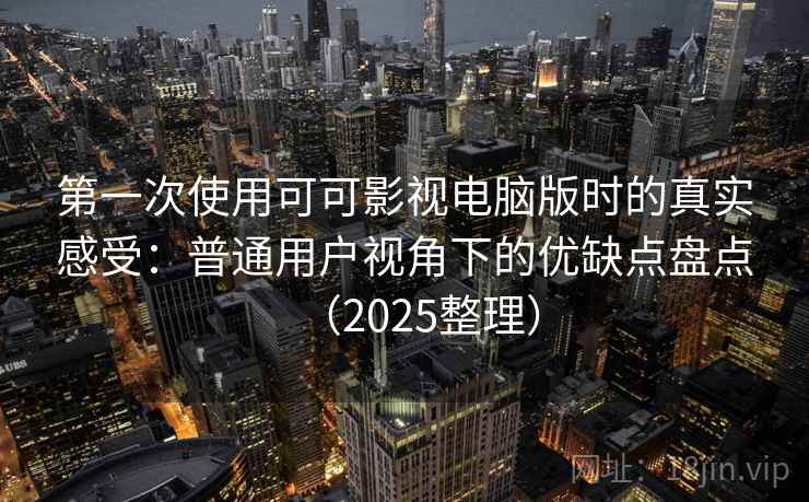 第一次使用可可影视电脑版时的真实感受:普通用户视角下的优缺点盘点(2025整理) 第一次使用可可影视电脑版时的真实感受:普通用户视角下的优缺点盘点(2025整理)