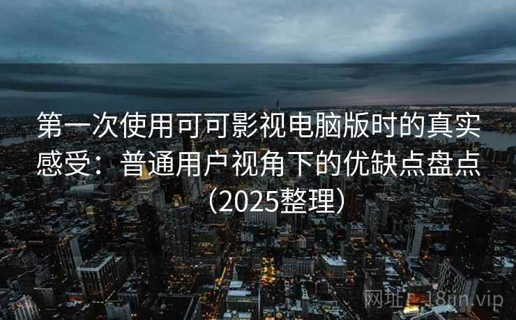 第一次使用可可影视电脑版时的真实感受:普通用户视角下的优缺点盘点(2025整理) 第一次使用可可影视电脑版时的真实感受:普通用户视角下的优缺点盘点(2025整理)