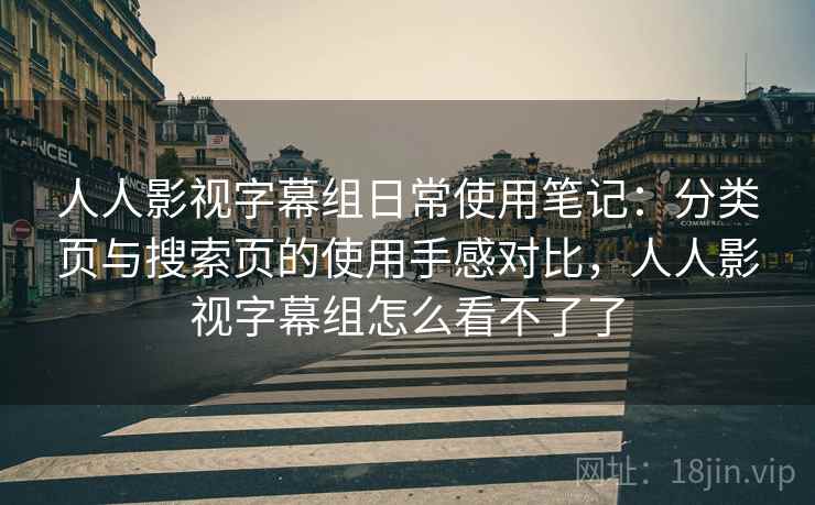 人人影视字幕组日常使用笔记：分类页与搜索页的使用手感对比，人人影视字幕组怎么看不了了