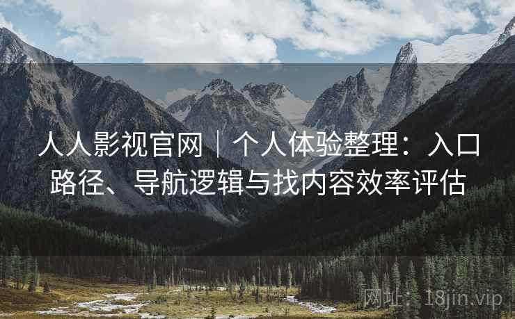 人人影视官网｜个人体验整理：入口路径、导航逻辑与找内容效率评估