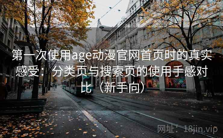 第一次使用age动漫官网首页时的真实感受：分类页与搜索页的使用手感对比（新手向）