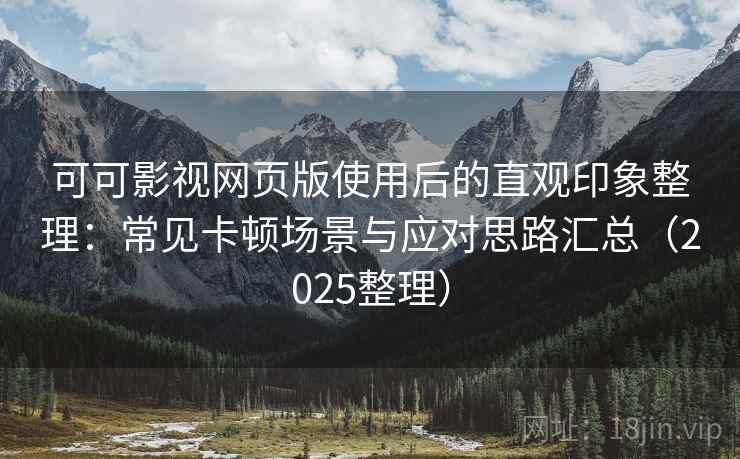 可可影视网页版使用后的直观印象整理：常见卡顿场景与应对思路汇总（2025整理）