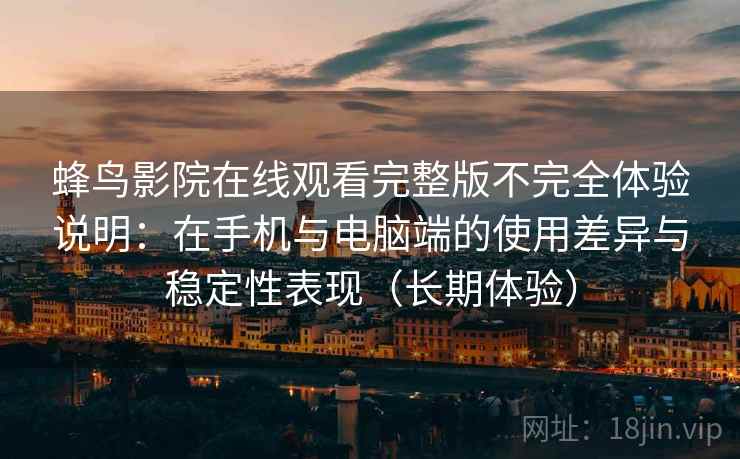 蜂鸟影院在线观看完整版不完全体验说明:在手机与电脑端的使用差异与稳定性表现(长期体验) 蜂鸟影院在线观看完整版不完全体验说明:在手机与电脑端的使用差异与稳定性表现(长期体验)