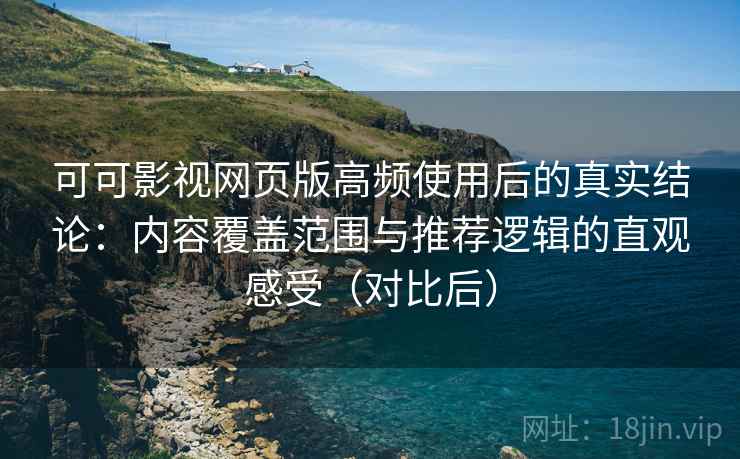 可可影视网页版高频使用后的真实结论:内容覆盖范围与推荐逻辑的直观感受(对比后) 可可影视网页版高频使用后的真实结论:内容覆盖范围与推荐逻辑的直观感受(对比后)