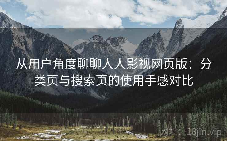 从用户角度聊聊人人影视网页版：分类页与搜索页的使用手感对比