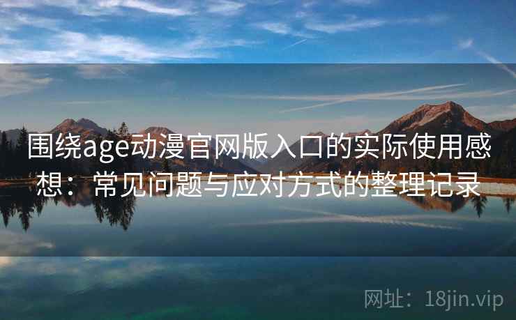 围绕age动漫官网版入口的实际使用感想:常见问题与应对方式的整理记录 围绕age动漫官网版入口的实际使用感想:常见问题与应对方式的整理记录