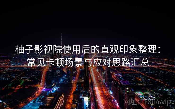 柚子影视院使用后的直观印象整理：常见卡顿场景与应对思路汇总