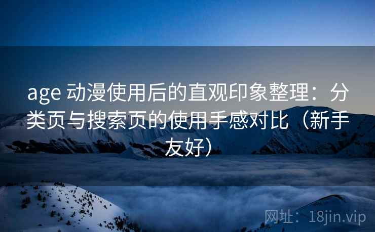 age 动漫使用后的直观印象整理：分类页与搜索页的使用手感对比（新手友好）