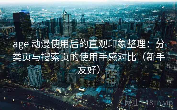 age 动漫使用后的直观印象整理：分类页与搜索页的使用手感对比（新手友好）