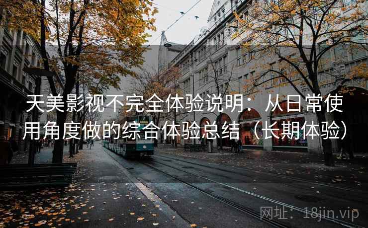 天美影视不完全体验说明：从日常使用角度做的综合体验总结（长期体验）