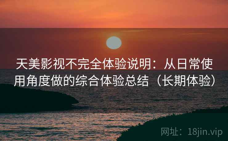 天美影视不完全体验说明：从日常使用角度做的综合体验总结（长期体验）