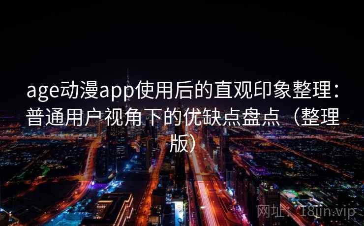age动漫app使用后的直观印象整理：普通用户视角下的优缺点盘点（整理版）