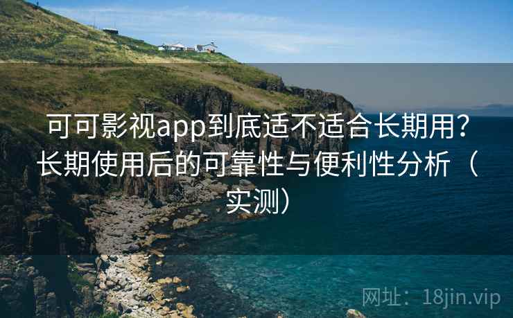 可可影视app到底适不适合长期用?长期使用后的可靠性与便利性分析(实测) 可可影视app到底适不适合长期用?长期使用后的可靠性与便利性分析(实测)