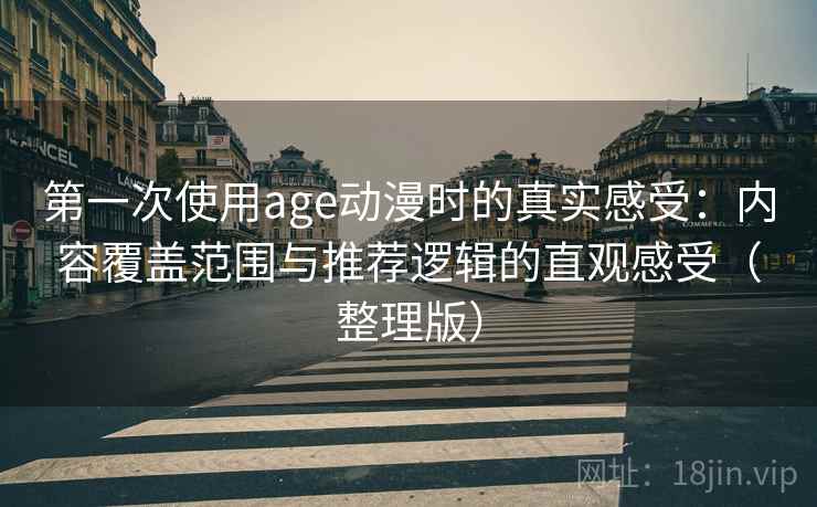 第一次使用age动漫时的真实感受：内容覆盖范围与推荐逻辑的直观感受（整理版）