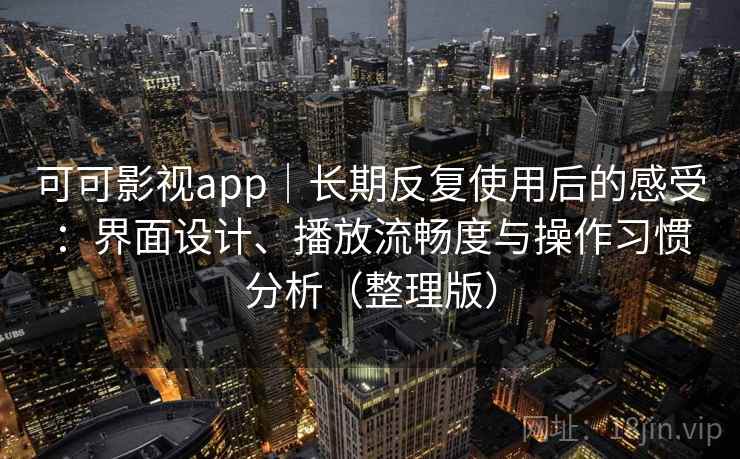 可可影视app｜长期反复使用后的感受：界面设计、播放流畅度与操作习惯分析（整理版）