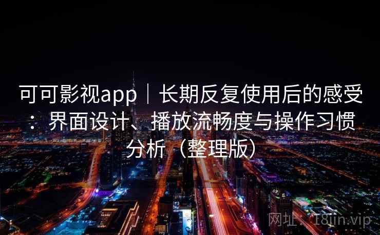 可可影视app｜长期反复使用后的感受：界面设计、播放流畅度与操作习惯分析（整理版）