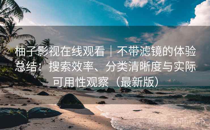 柚子影视在线观看｜不带滤镜的体验总结：搜索效率、分类清晰度与实际可用性观察（最新版）
