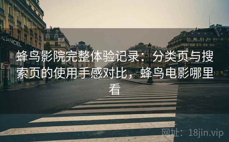 蜂鸟影院完整体验记录：分类页与搜索页的使用手感对比，蜂鸟电影哪里看