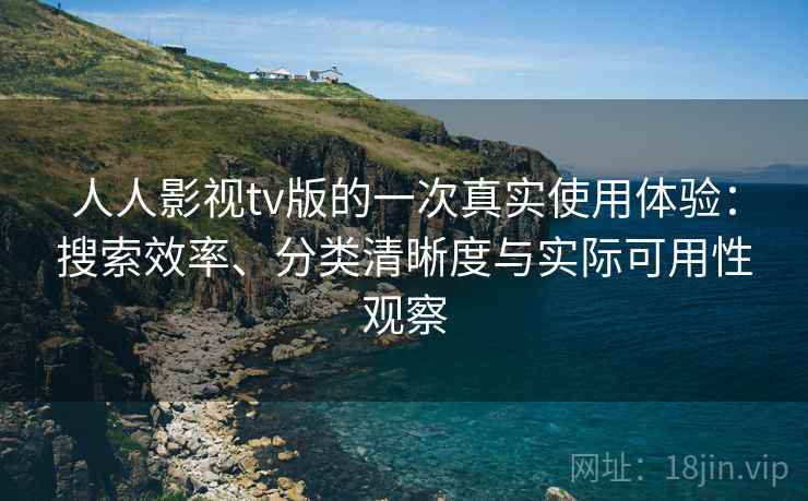 人人影视tv版的一次真实使用体验：搜索效率、分类清晰度与实际可用性观察