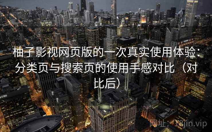 柚子影视网页版的一次真实使用体验:分类页与搜索页的使用手感对比(对比后) 柚子影视网页版的一次真实使用体验:分类页与搜索页的使用手感对比(对比后)
