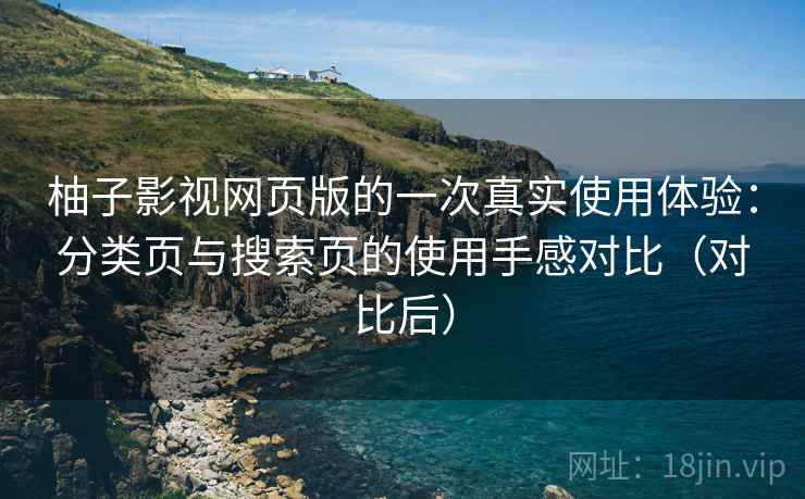柚子影视网页版的一次真实使用体验:分类页与搜索页的使用手感对比(对比后) 柚子影视网页版的一次真实使用体验:分类页与搜索页的使用手感对比(对比后)